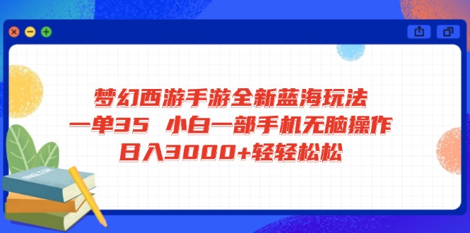 梦幻西游手游全新蓝海玩法 一单35 小白一部手机无脑操作 日入3000+轻轻&amp;#8230;