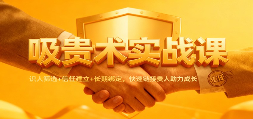 吸贵术实战课：识人筛选+信任建立+长期绑定，快速链接贵人助力成长  
						