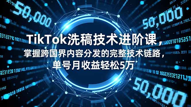 TikTok洗稿技术进阶课,掌握跨国界内容分发的完整技术链路,单号月收益轻松5万