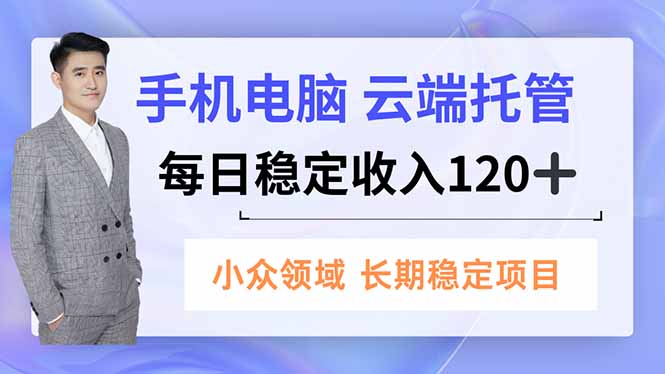 手机、电脑云端托管，每日稳定收入120+，小众领域长期稳定  
						