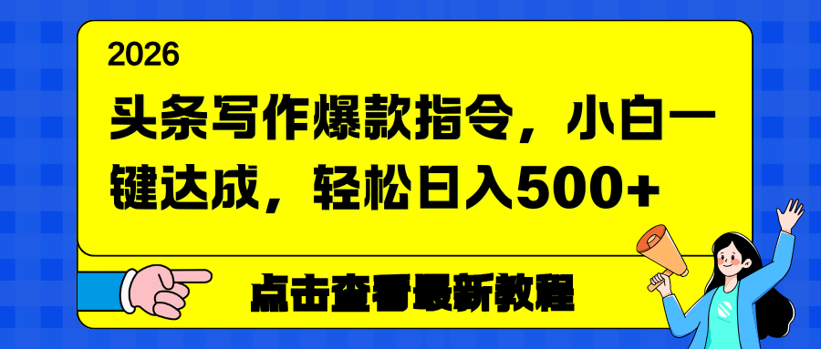 头条写作爆款指令，小白一键达成，轻松日入500+  
						