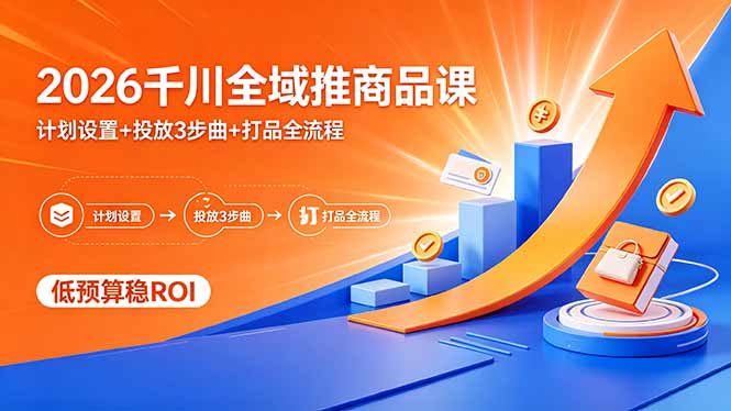2026千川全域推商品课，计划设置+投放3步曲+打品全流程，低预算稳ROI  
						